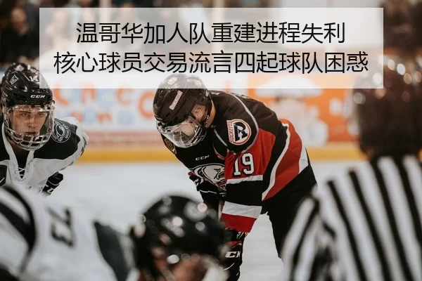温哥华加人队重建进程失利 核心球员交易流言四起球队困惑