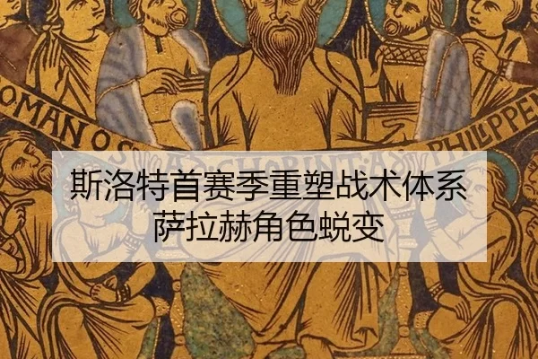 斯洛特首赛季重塑战术体系 萨拉赫角色蜕变