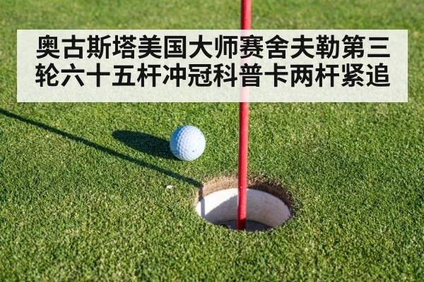 奥古斯塔美国大师赛舍夫勒第三轮六十五杆冲冠科普卡两杆紧追