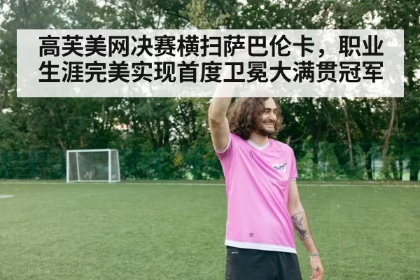 高芙美网决赛横扫萨巴伦卡,职业生涯完美实现首度卫冕大满贯冠军