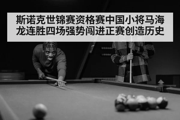 斯诺克世锦赛资格赛中国小将马海龙连胜四场强势闯进正赛创造历史