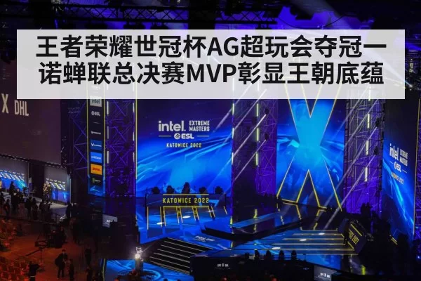 王者荣耀世冠杯AG超玩会夺冠一诺蝉联总决赛MVP彰显王朝底蕴